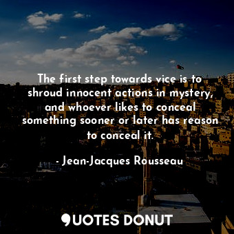  The first step towards vice is to shroud innocent actions in mystery, and whoeve... - Jean-Jacques Rousseau - Quotes Donut