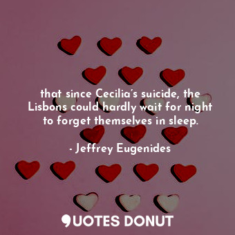 that since Cecilia’s suicide, the Lisbons could hardly wait for night to forget themselves in sleep.