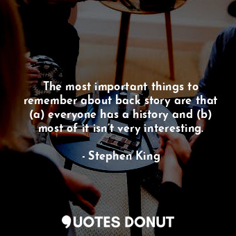  The most important things to remember about back story are that (a) everyone has... - Stephen King - Quotes Donut