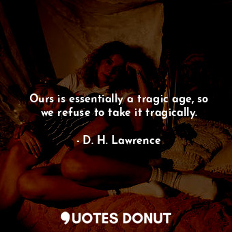  Ours is essentially a tragic age, so we refuse to take it tragically.... - D. H. Lawrence - Quotes Donut