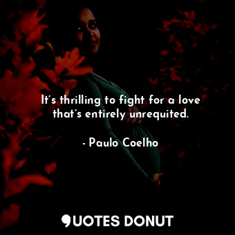  It’s thrilling to fight for a love that’s entirely unrequited.... - Paulo Coelho - Quotes Donut