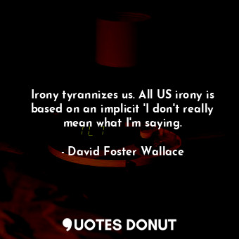  Irony tyrannizes us. All US irony is based on an implicit 'I don't really mean w... - David Foster Wallace - Quotes Donut