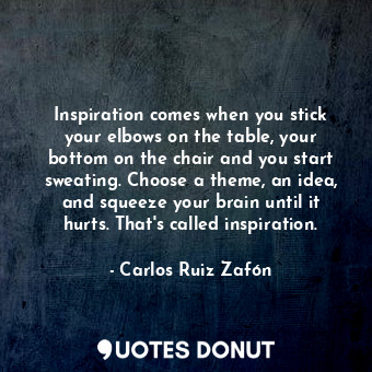  Inspiration comes when you stick your elbows on the table, your bottom on the ch... - Carlos Ruiz Zafón - Quotes Donut