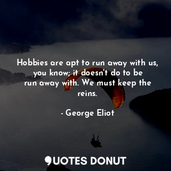  Hobbies are apt to run away with us, you know; it doesn&#39;t do to be run away ... - George Eliot - Quotes Donut