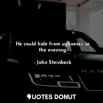  He could hide from ugliness— in the evening.... - John Steinbeck - Quotes Donut
