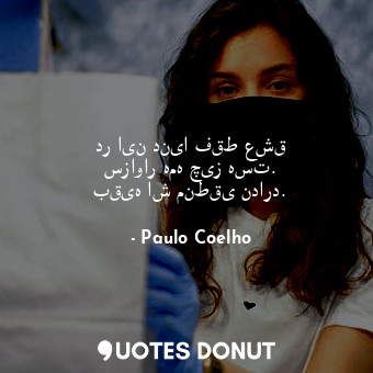  در این دنیا فقط عشق سزاوار همه چیز هست. بقیه اش منطقی ندارد.... - Paulo Coelho - Quotes Donut