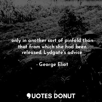 only in another sort of pinfold than that from which she had been released. Lydg... - George Eliot - Quotes Donut