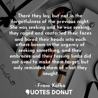  There they lay, but not in the forgetfulness of the previous night. She was seek... - Franz Kafka - Quotes Donut