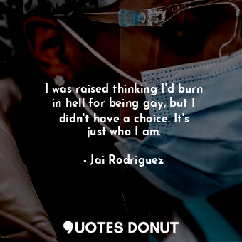  I was raised thinking I&#39;d burn in hell for being gay, but I didn&#39;t have ... - Jai Rodriguez - Quotes Donut