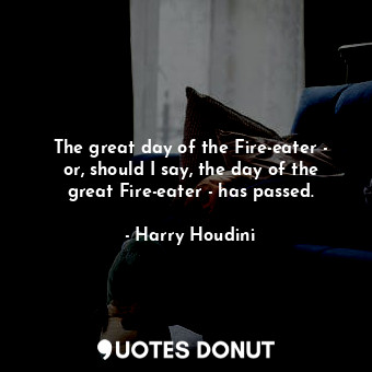  The great day of the Fire-eater - or, should I say, the day of the great Fire-ea... - Harry Houdini - Quotes Donut