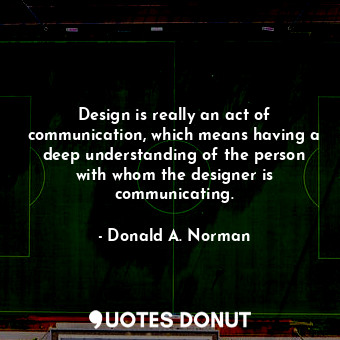  Design is really an act of communication, which means having a deep understandin... - Donald A. Norman - Quotes Donut