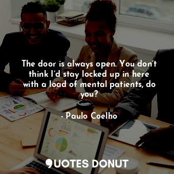  The door is always open. You don’t think I’d stay locked up in here with a load ... - Paulo Coelho - Quotes Donut