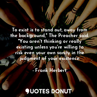  To exist is to stand out, away from the background," The Preacher said. "You are... - Frank Herbert - Quotes Donut