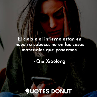  El cielo o el infierno están en nuestra cabeza, no en las cosas materiales que p... - Qiu Xiaolong - Quotes Donut