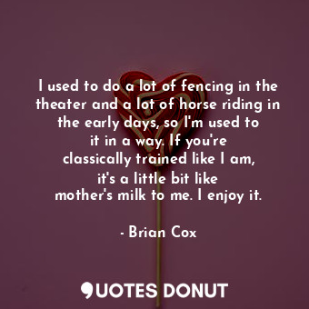  I used to do a lot of fencing in the theater and a lot of horse riding in the ea... - Brian Cox - Quotes Donut