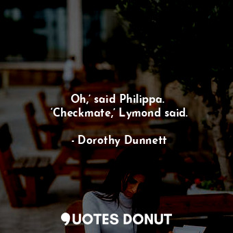 Oh,’ said Philippa.  ‘Checkmate,’ Lymond said.