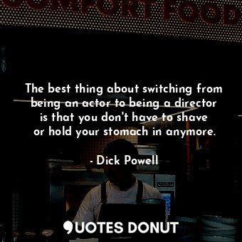  The best thing about switching from being an actor to being a director is that y... - Dick Powell - Quotes Donut