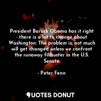  President Barack Obama has it right - there is a lot to change about Washington.... - Peter Fenn - Quotes Donut
