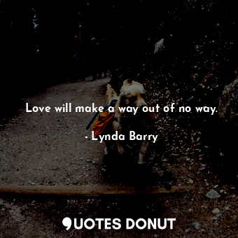 Love will make a way out of no way.