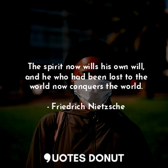  The spirit now wills his own will, and he who had been lost to the world now con... - Friedrich Nietzsche - Quotes Donut