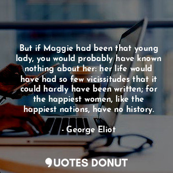  But if Maggie had been that young lady, you would probably have known nothing ab... - George Eliot - Quotes Donut