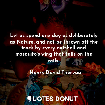  Let us spend one day as deliberately as Nature, and not be thrown off the track ... - Henry David Thoreau - Quotes Donut