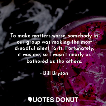  To make matters worse, somebody in our group was making the most dreadful silent... - Bill Bryson - Quotes Donut