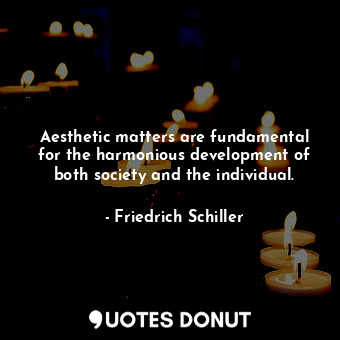 Aesthetic matters are fundamental for the harmonious development of both society and the individual.