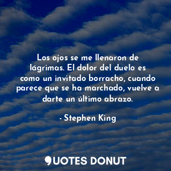  Los ojos se me llenaron de lágrimas. El dolor del duelo es como un invitado borr... - Stephen King - Quotes Donut