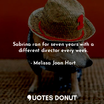  Sabrina ran for seven years with a different director every week.... - Melissa Joan Hart - Quotes Donut