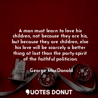  A man must learn to love his children, not because they are his, but because the... - George MacDonald - Quotes Donut