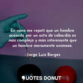  En vano me repetí que un hombre acosado por un acto de cobardía es más complejo ... - Jorge Luis Borges - Quotes Donut