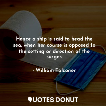  Hence a ship is said to head the sea, when her course is opposed to the setting ... - William Falconer - Quotes Donut