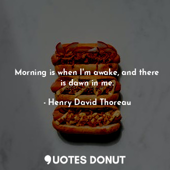  Morning is when I'm awake, and there is dawn in me.... - Henry David Thoreau - Quotes Donut