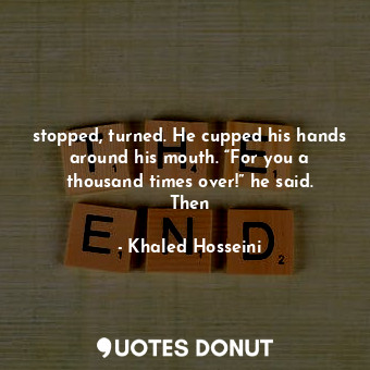  stopped, turned. He cupped his hands around his mouth. “For you a thousand times... - Khaled Hosseini - Quotes Donut