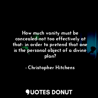  How much vanity must be concealed-not too effectively at that- in order to prete... - Christopher Hitchens - Quotes Donut