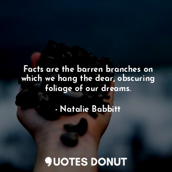  Facts are the barren branches on which we hang the dear, obscuring foliage of ou... - Natalie Babbitt - Quotes Donut