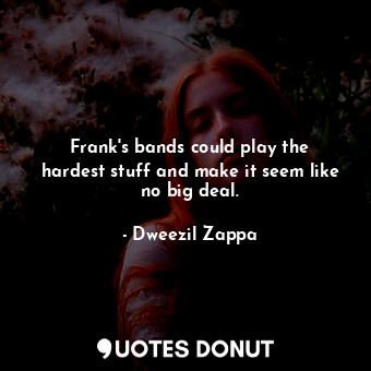  Frank&#39;s bands could play the hardest stuff and make it seem like no big deal... - Dweezil Zappa - Quotes Donut