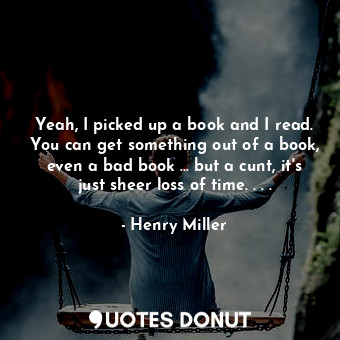  Yeah, I picked up a book and I read. You can get something out of a book, even a... - Henry Miller - Quotes Donut