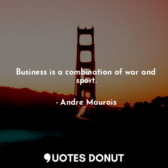  Business is a combination of war and sport.... - Andre Maurois - Quotes Donut