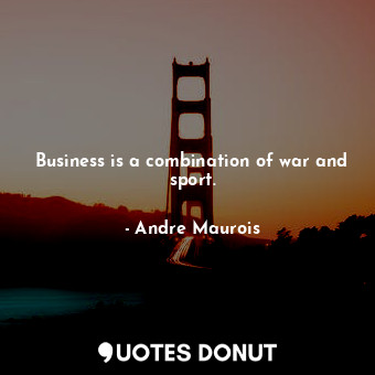 Business is a combination of war and sport.