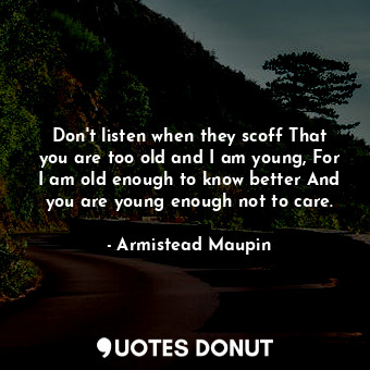  Don't listen when they scoff That you are too old and I am young, For I am old e... - Armistead Maupin - Quotes Donut