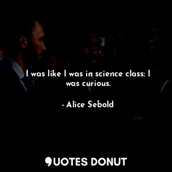  I was like I was in science class: I was curious.... - Alice Sebold - Quotes Donut