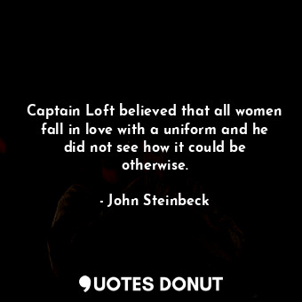  Captain Loft believed that all women fall in love with a uniform and he did not ... - John Steinbeck - Quotes Donut