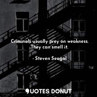 Criminals usually prey on weakness. They can smell it.