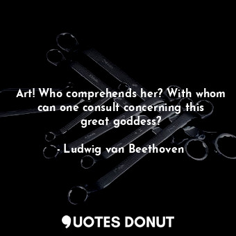  Art! Who comprehends her? With whom can one consult concerning this great goddes... - Ludwig van Beethoven - Quotes Donut