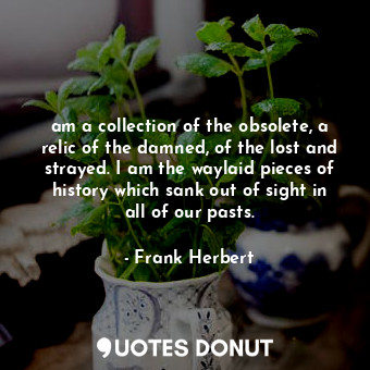  am a collection of the obsolete, a relic of the damned, of the lost and strayed.... - Frank Herbert - Quotes Donut