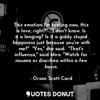  This emotion I'm feeling now, this is love, right?"  "I don't know. Is it a long... - Orson Scott Card - Quotes Donut