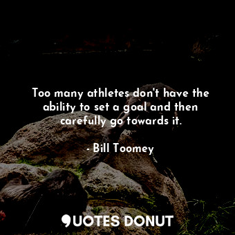  Too many athletes don&#39;t have the ability to set a goal and then carefully go... - Bill Toomey - Quotes Donut