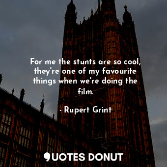  For me the stunts are so cool, they&#39;re one of my favourite things when we&#3... - Rupert Grint - Quotes Donut